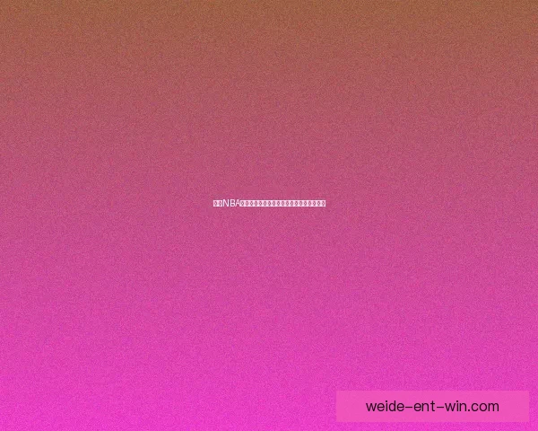 伟德NBA直播全程解析精彩赛事回顾与赛前预测指南